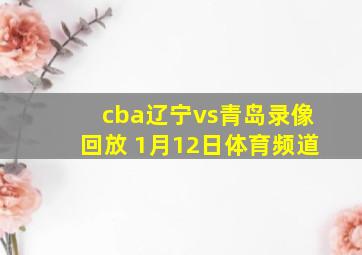 cba辽宁vs青岛录像回放 1月12日体育频道